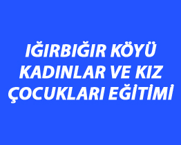 Iğırbığır Köyü Kadınlar ve Kız Çocukları Eğitimi